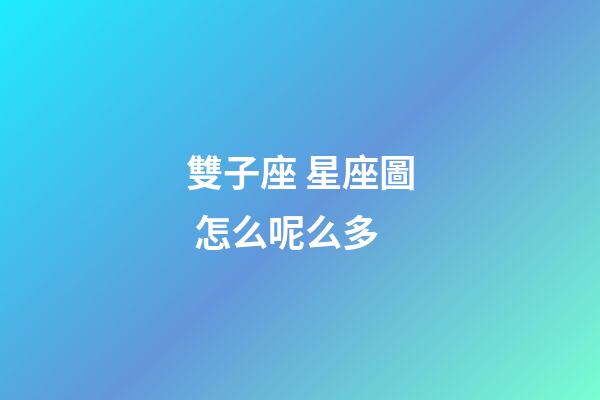 雙子座 星座圖 怎么呢么多-第1張-星座運(yùn)勢-玄機(jī)派